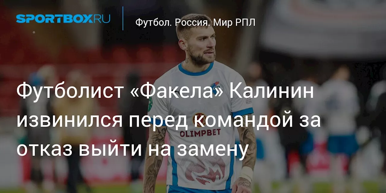 Футболист «Факела» Калинин извинился перед командой за отказ выйти на замену