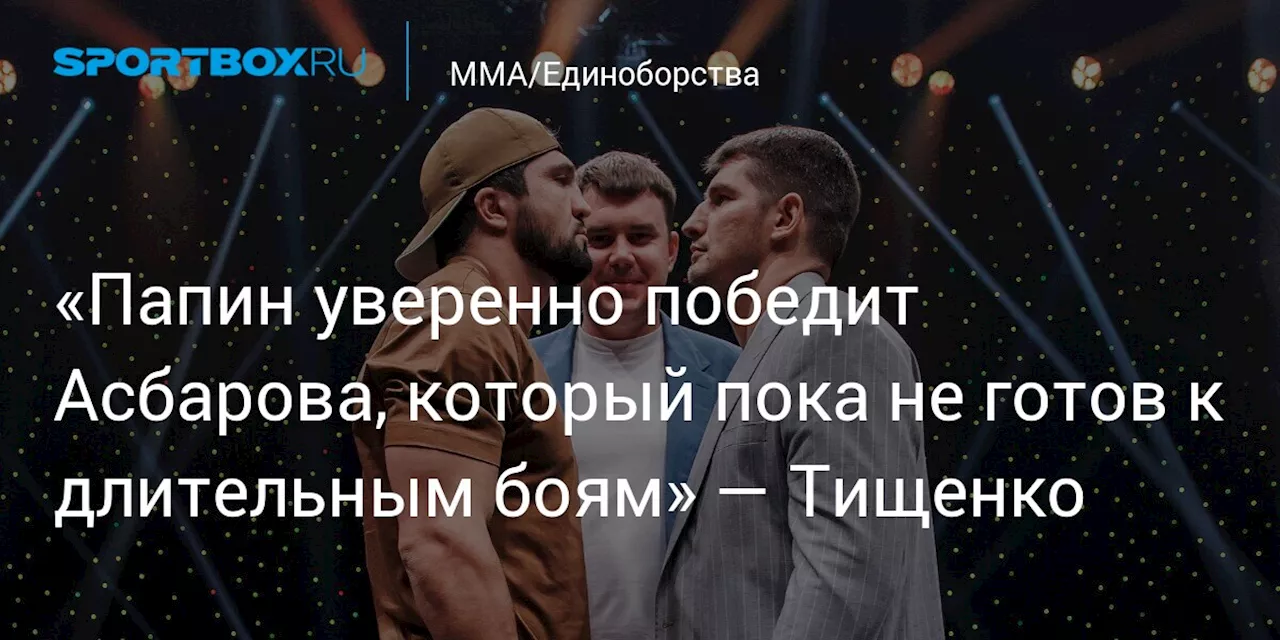 «Папин уверенно победит Асбарова, который пока не готов к длительным боям» — Тищенко