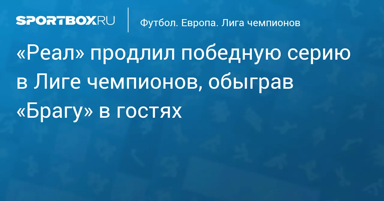 «Реал» продлил победную серию в Лиге чемпионов, обыграв «Брагу» в гостях