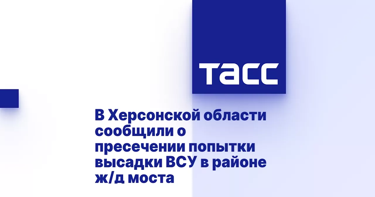 В Херсонской области сообщили о пресечении попытки высадки ВСУ в районе ж/д моста