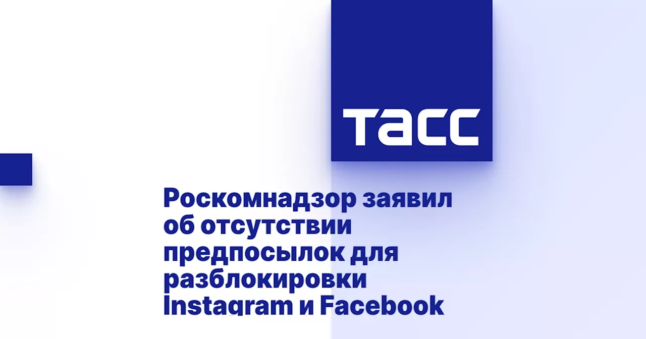 Роскомнадзор заявил об отсутствии предпосылок для разблокировки Instagram и Facebook