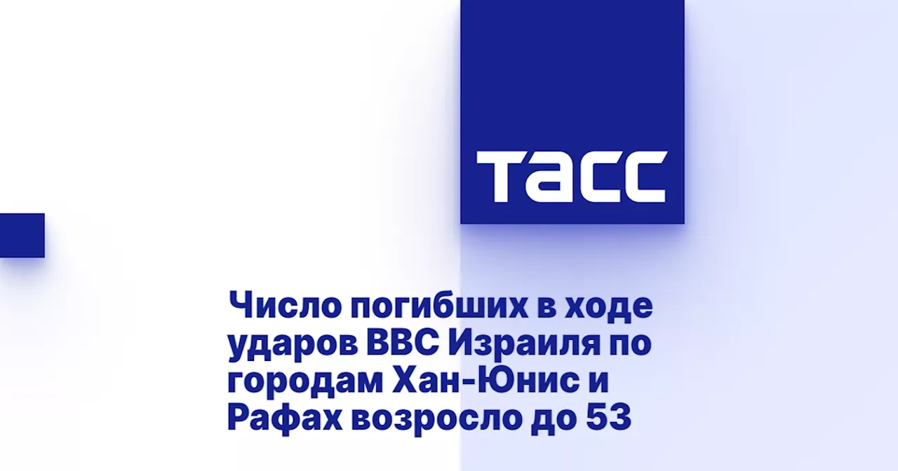 Число погибших в ходе ударов ВВС Израиля по городам Хан-Юнис и Рафах возросло до 53