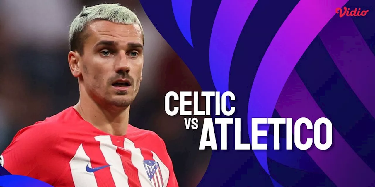 Link Live Streaming Liga Champions Celtic vs Atletico di Vidio