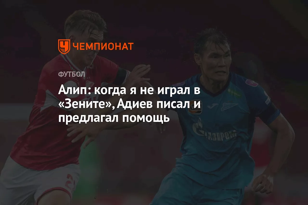 Алип: когда я не играл в «Зените», Адиев писал и предлагал помощь