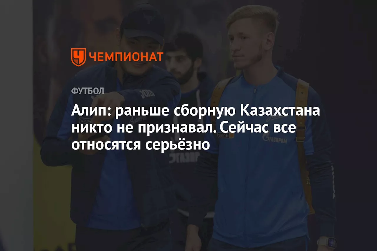 Алип: раньше сборную Казахстана никто не признавал. Сейчас все относятся серьёзно