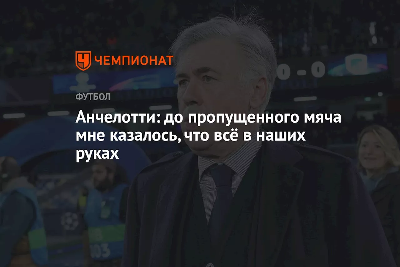 Анчелотти: до пропущенного мяча мне казалось, что всё в наших руках