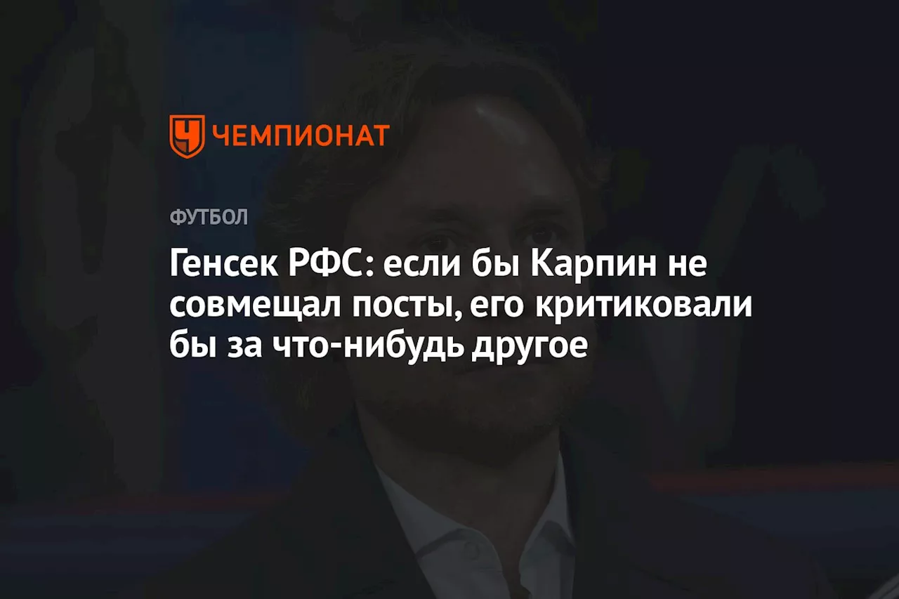 Генсек РФС: если бы Карпин не совмещал посты, его критиковали бы за что-нибудь другое