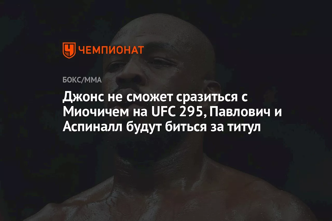 Джонс не сможет сразиться с Миочичем на UFC 295, Павлович и Аспиналл будут биться за титул