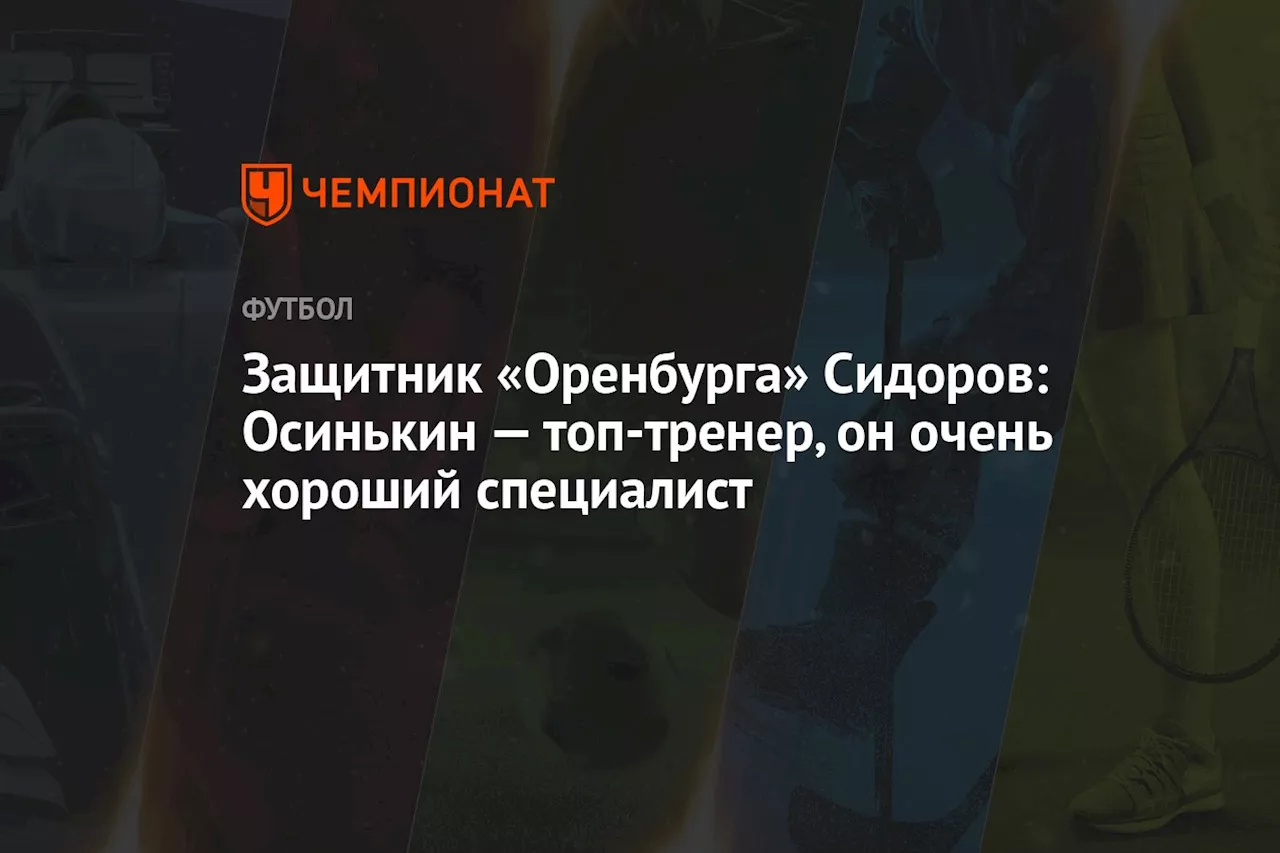 Защитник «Оренбурга» Сидоров: Осинькин — топ-тренер, он очень хороший специалист