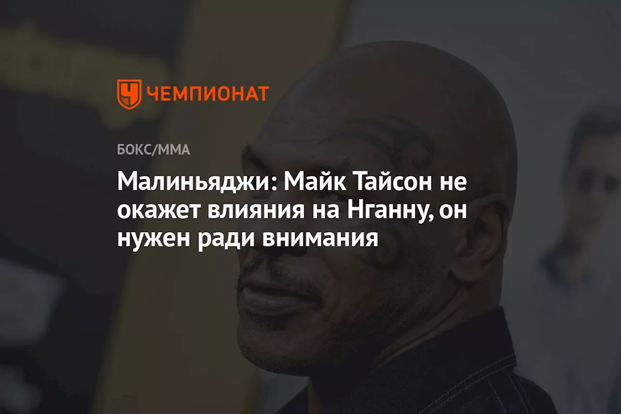 Малиньяджи: Майк Тайсон не окажет влияния на Нганну, он нужен ради внимания