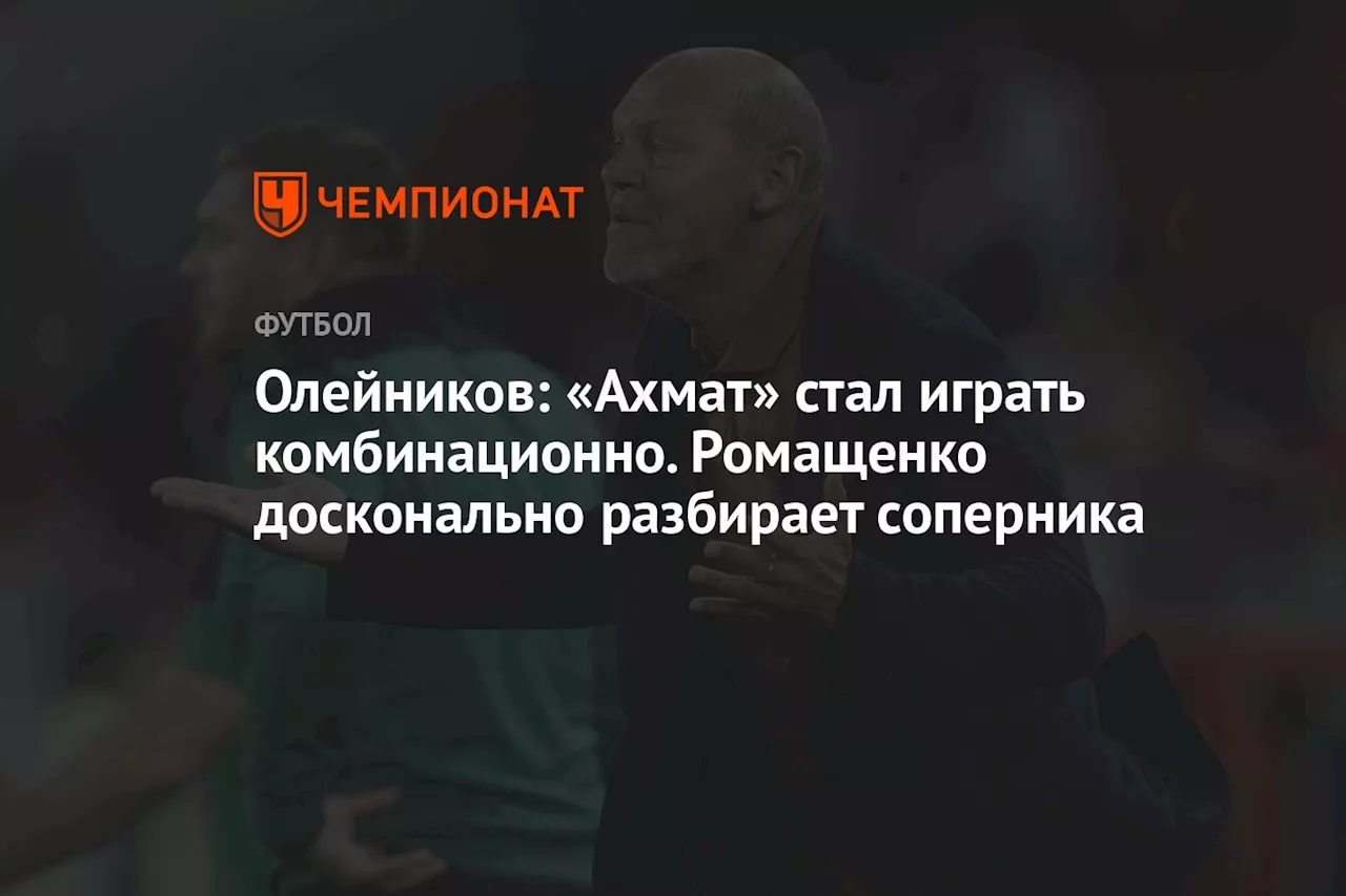 Олейников: «Ахмат» стал играть комбинационно. Ромащенко досконально разбирает соперника