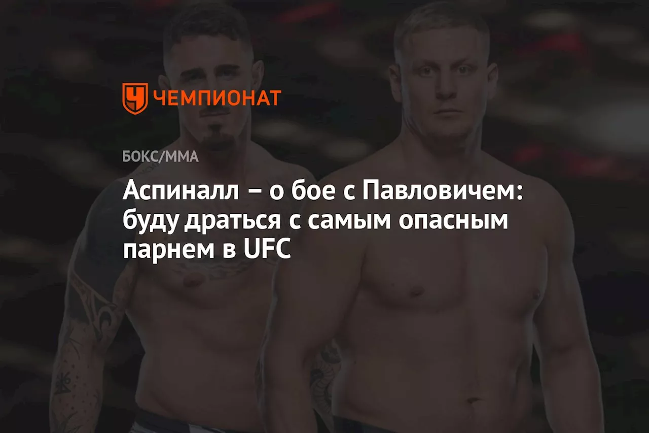 – о бое с Павловичем: буду драться с самым опасным парнем в UFC