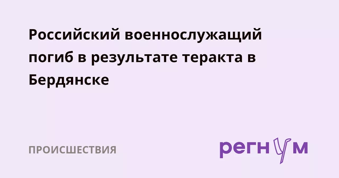 Российский военнослужащий погиб в результате теракта в Бердянске