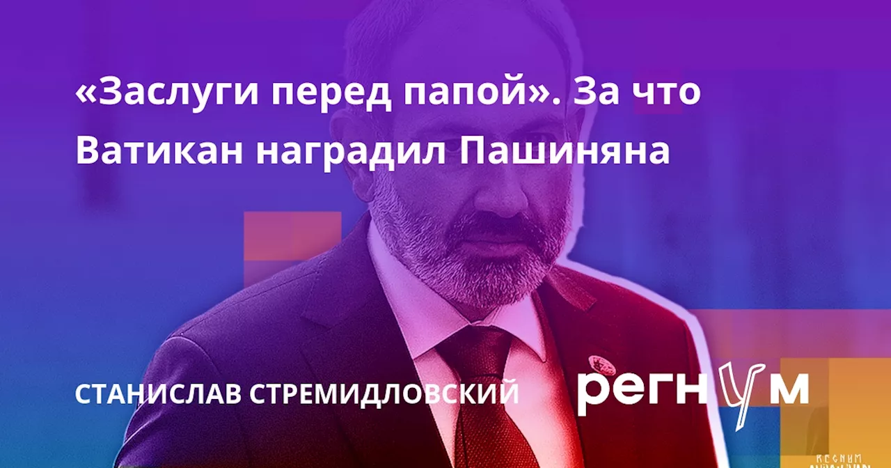 «Заслуги перед папой». За что Ватикан наградил Пашиняна