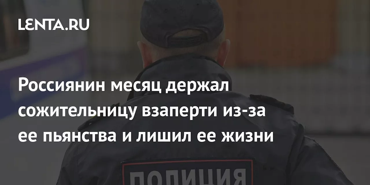 Россиянин месяц держал сожительницу взаперти из-за ее пьянства и лишил ее жизни