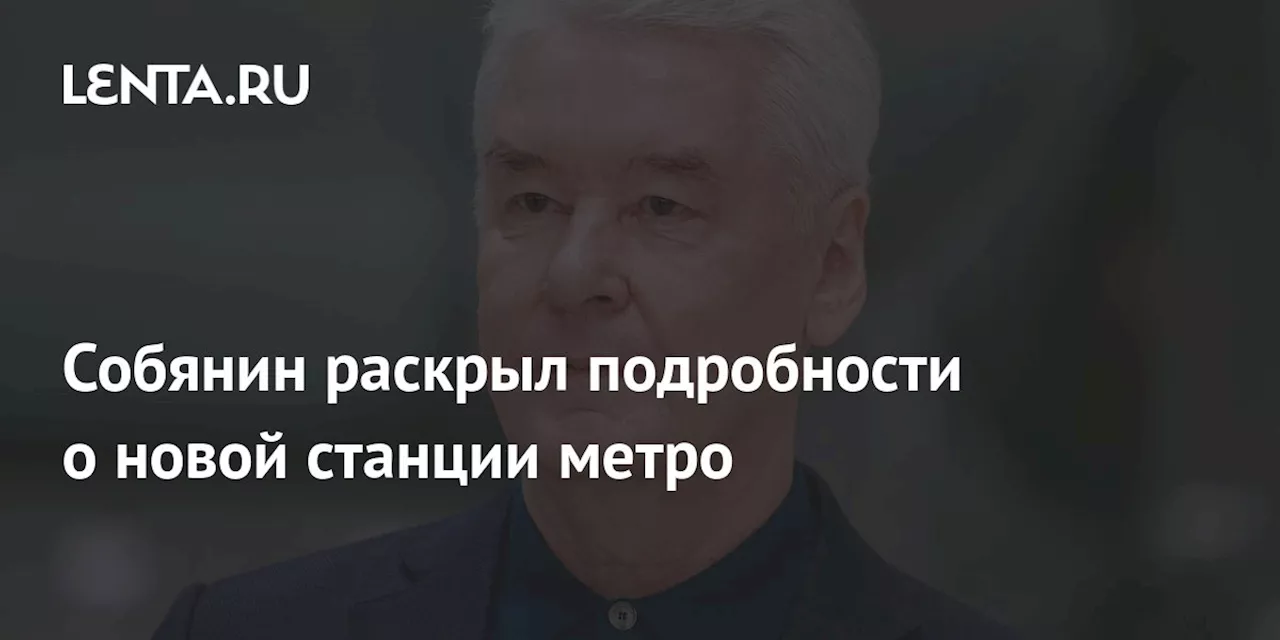 Собянин раскрыл подробности о новой станции метро