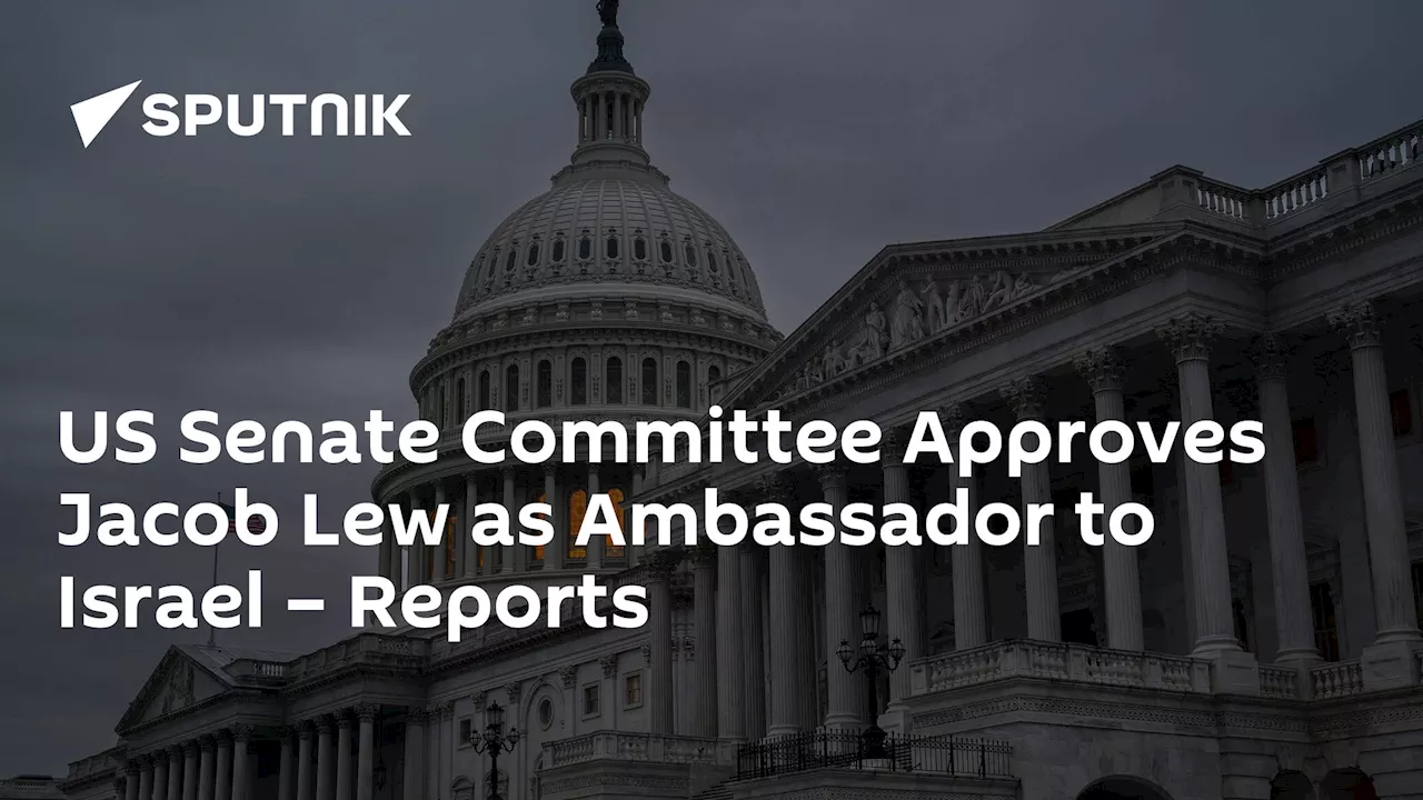 US Senate Committee Approves Jacob Lew as Ambassador to Israel