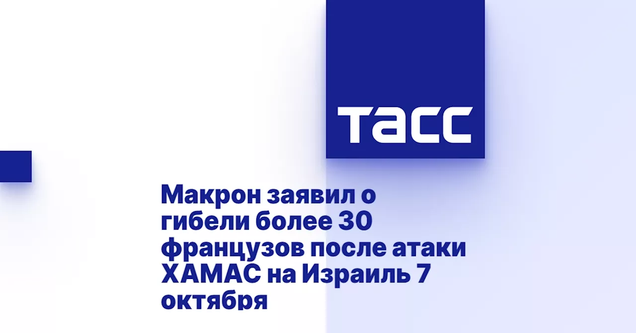 Макрон заявил о гибели более 30 французов после атаки ХАМАС на Израиль 7 октября