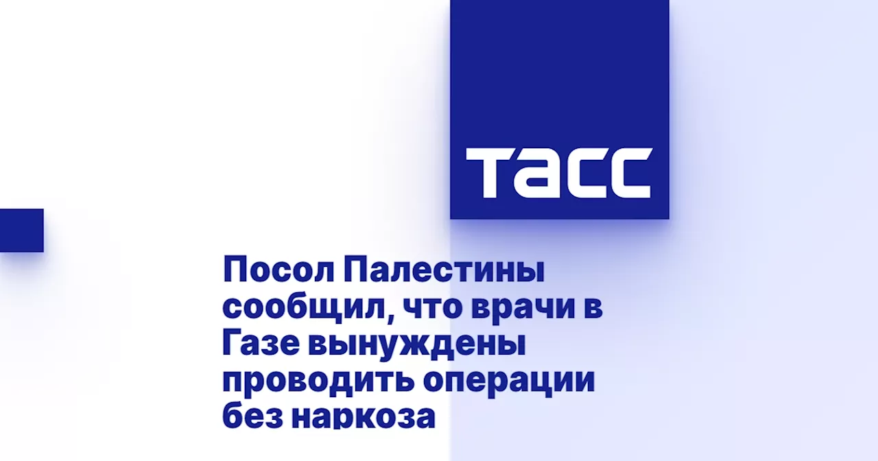 Посол Палестины сообщил, что врачи в Газе вынуждены проводить операции без наркоза