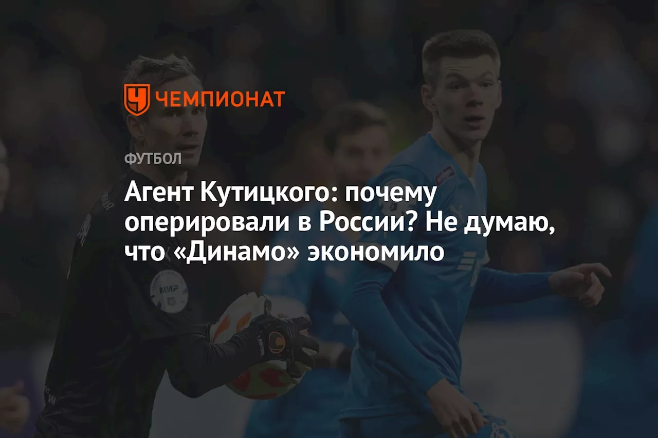 Агент Кутицкого: почему оперировали в России? Не думаю, что «Динамо» экономило