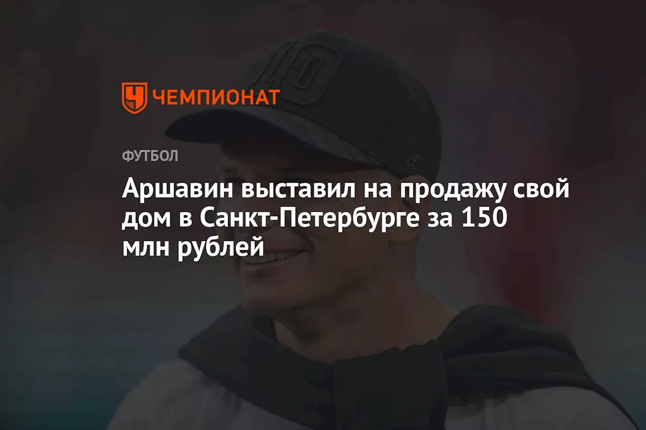 Аршавин выставил на продажу свой дом в Санкт-Петербурге за ₽ 150 миллионов