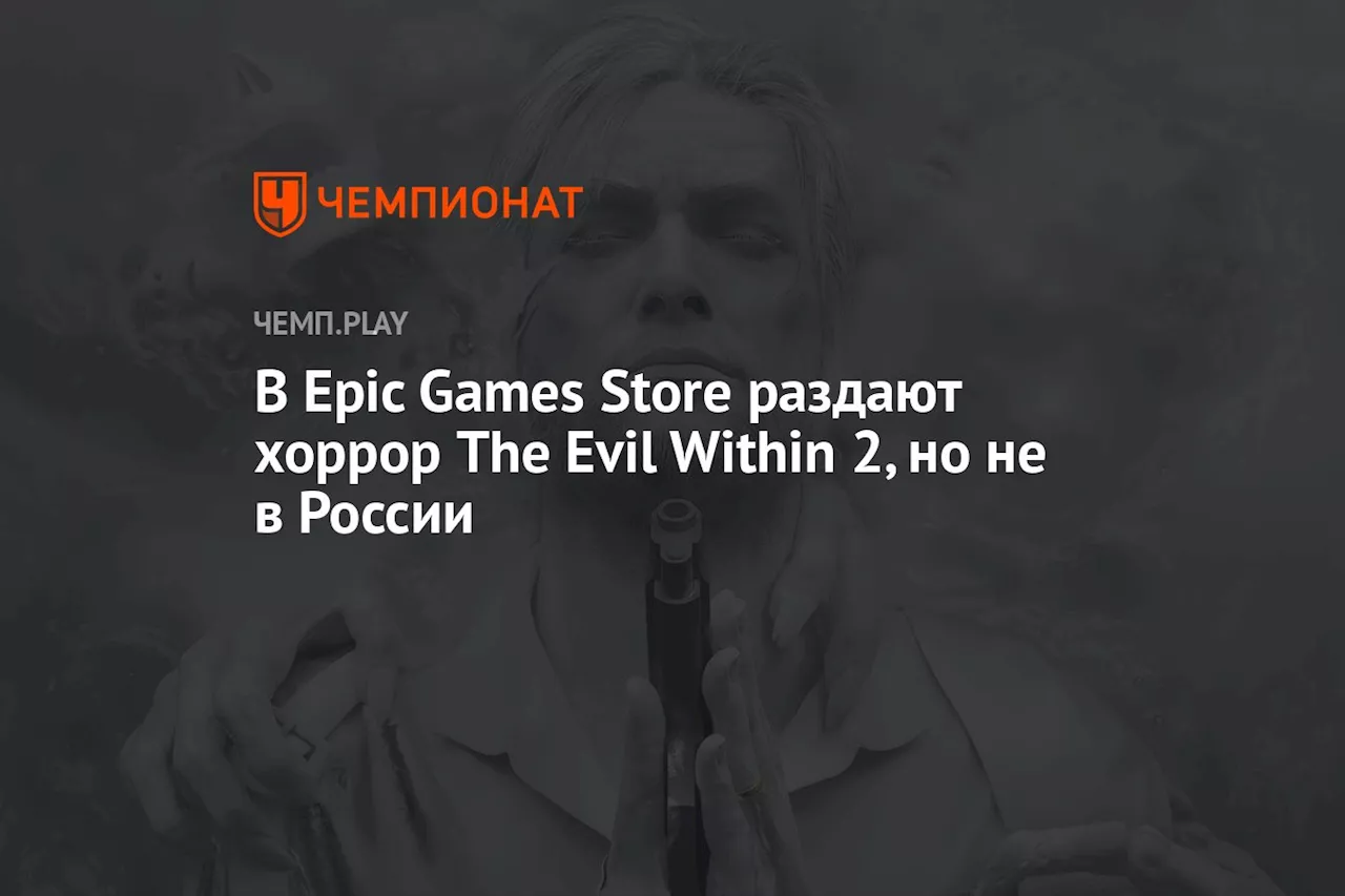 В Epic Games Store раздают хоррор The Evil Within 2, но не в России