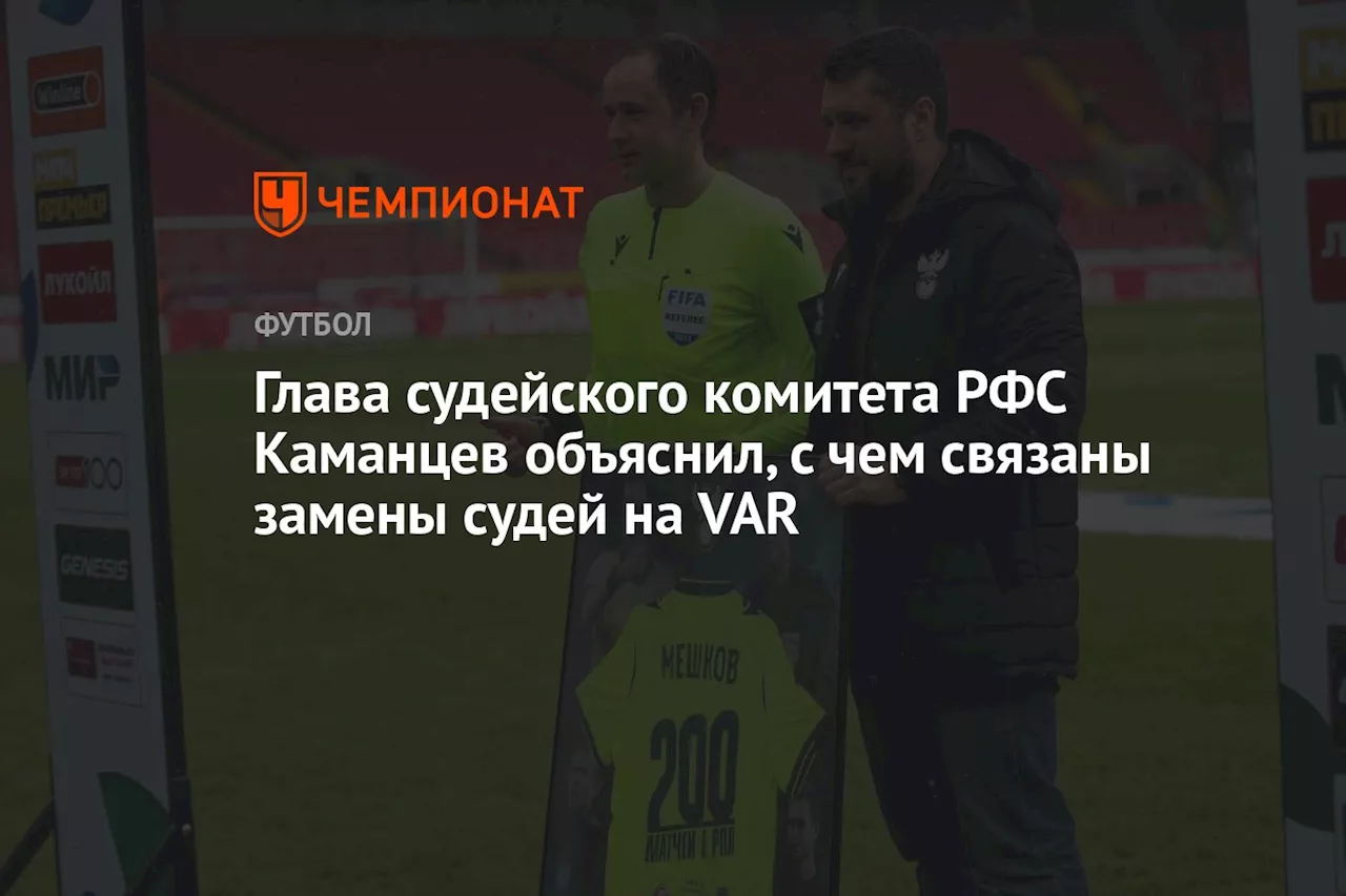 Глава судейского комитета РФС Каманцев объяснил, с чем связаны замены судей на VAR