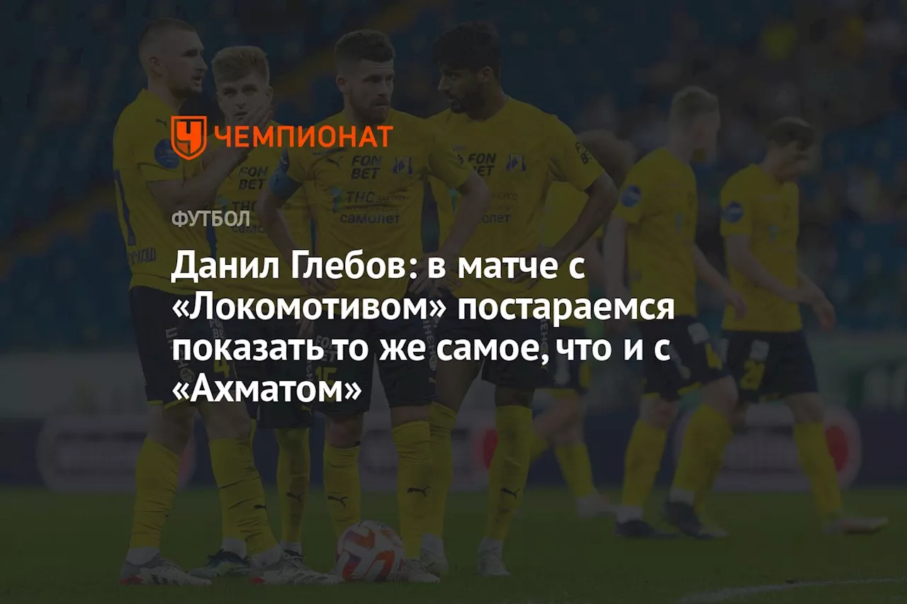 Данил Глебов: в матче с «Локомотивом» постараемся показать то же самое, что и с «Ахматом»