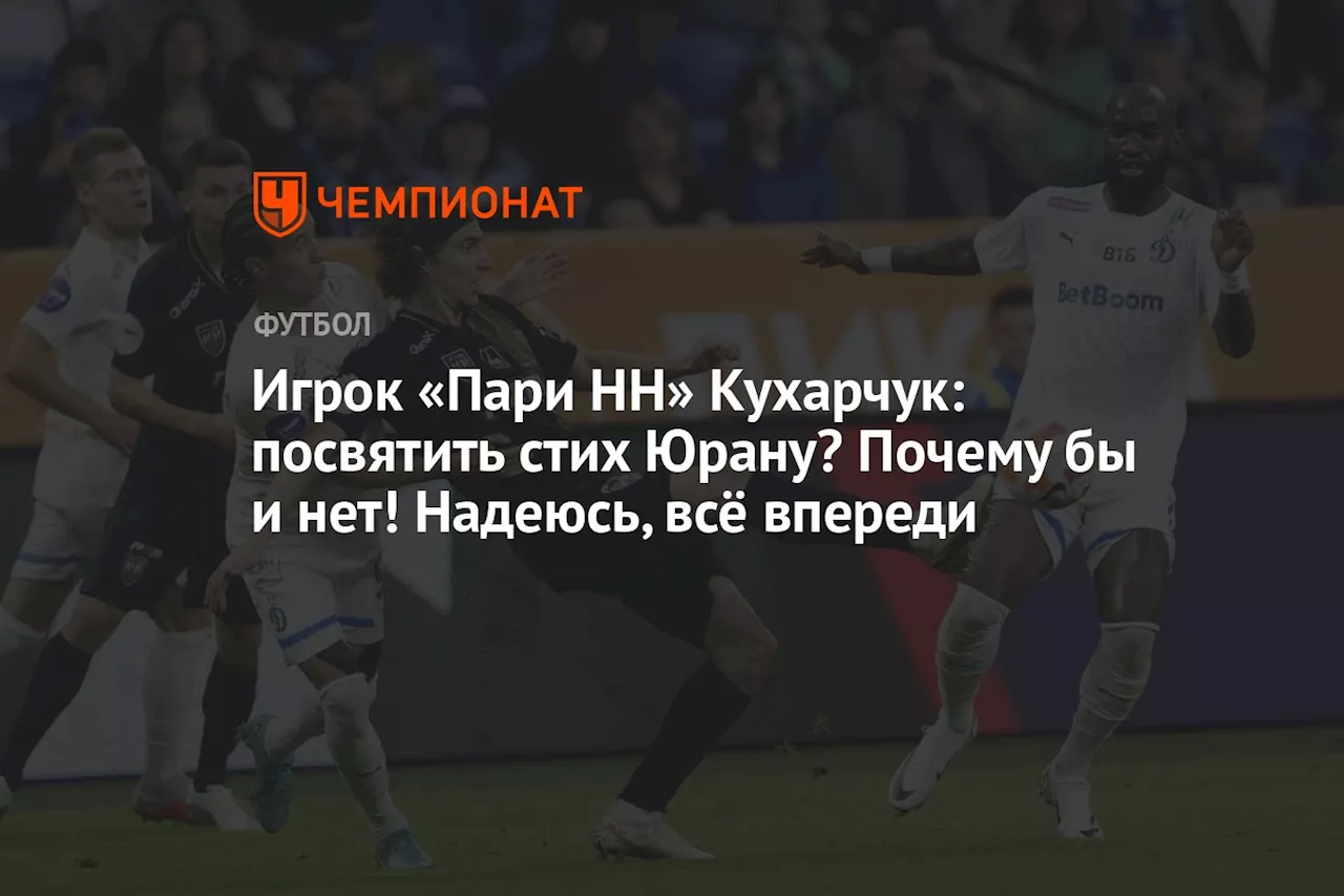 Игрок «Пари НН» Кухарчук: посвятить стих Юрану? Почему бы и нет! Надеюсь, всё впереди