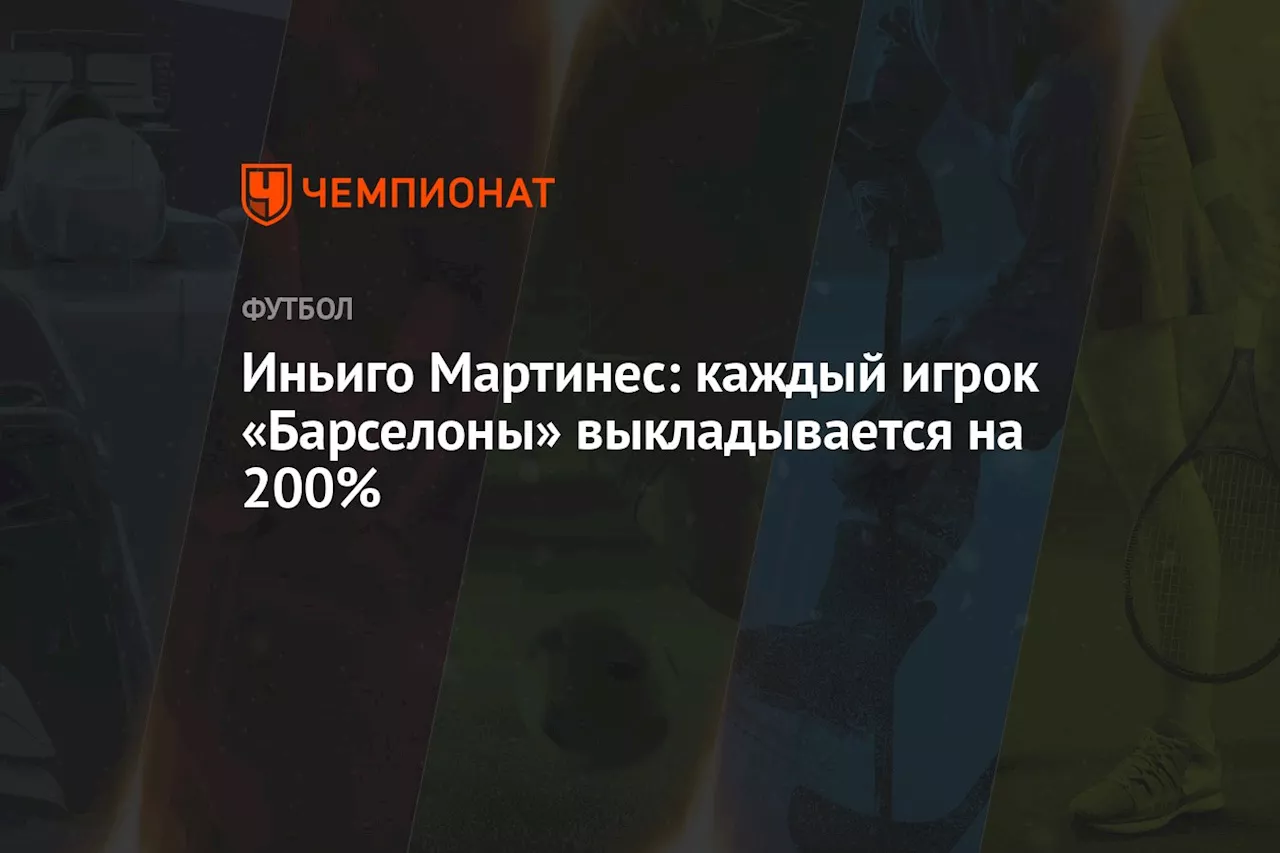 Иньиго Мартинес: каждый игрок «Барселоны» выкладывается на 200%