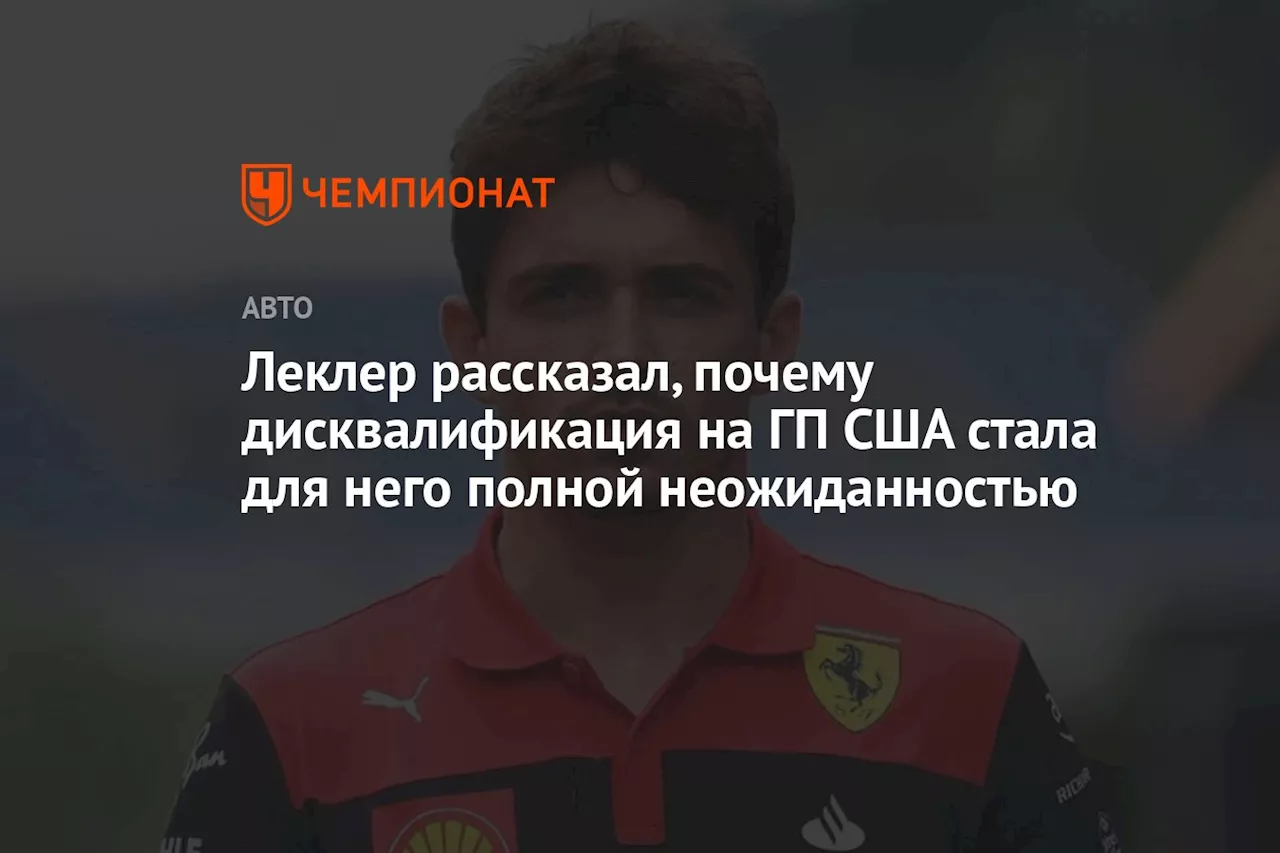 Леклер рассказал, почему дисквалификация на ГП США стала для него полной неожиданностью