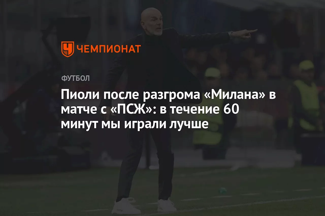 Пиоли после разгрома «Милана» в матче с «ПСЖ»: в течение 60 минут мы играли лучше