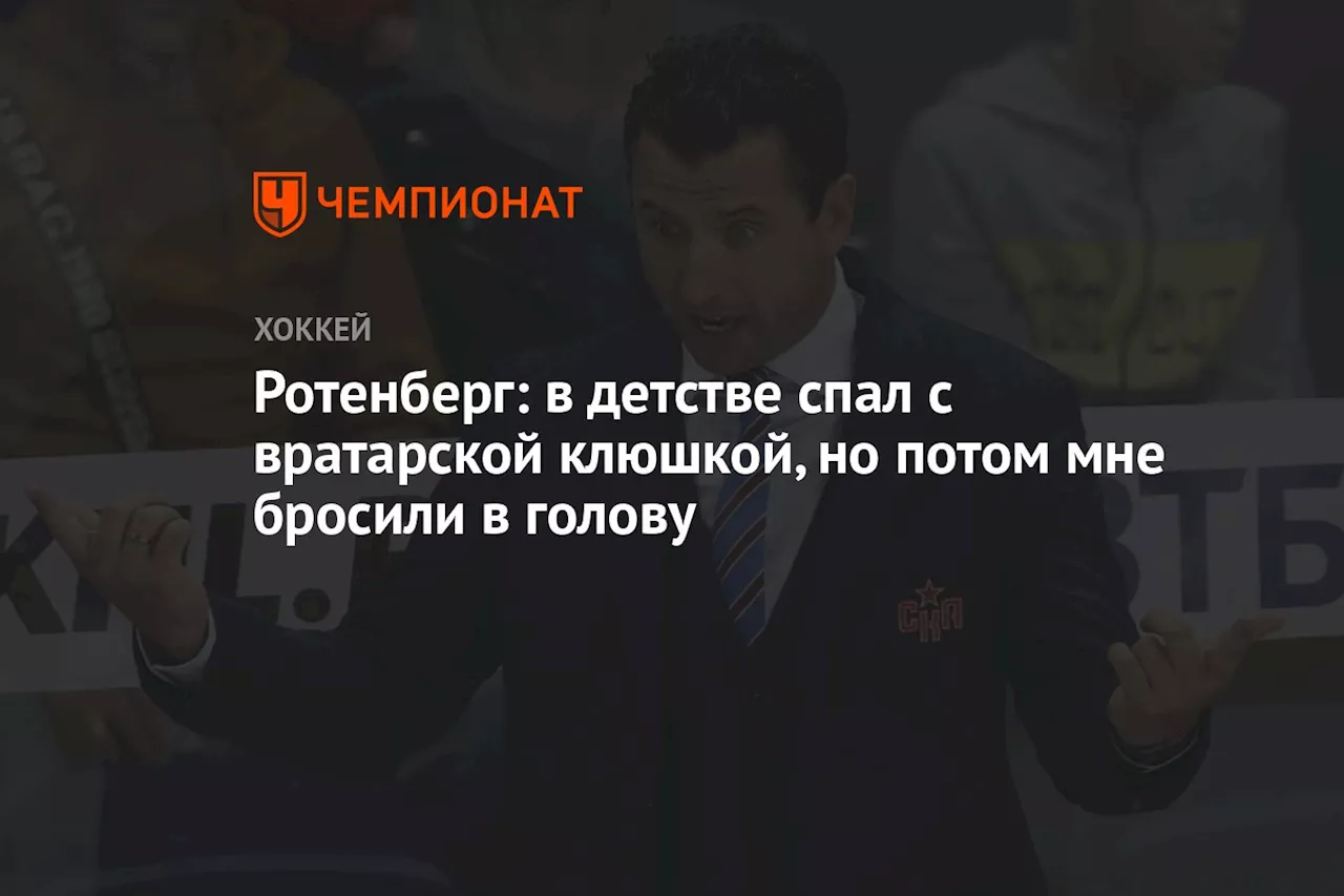 Ротенберг: в детстве спал с вратарской клюшкой, но потом мне бросили в голову