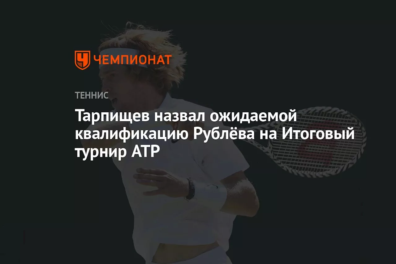 Тарпищев назвал ожидаемой квалификацию Рублёва на Итоговый турнир ATP