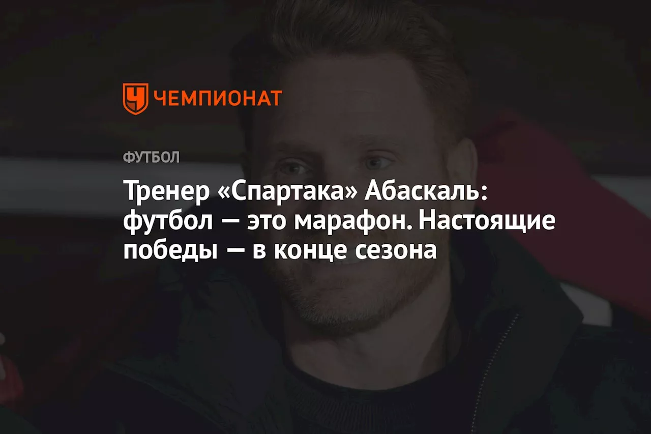 Тренер «Спартака» Абаскаль: футбол — это марафон. Настоящие победы — в конце сезона