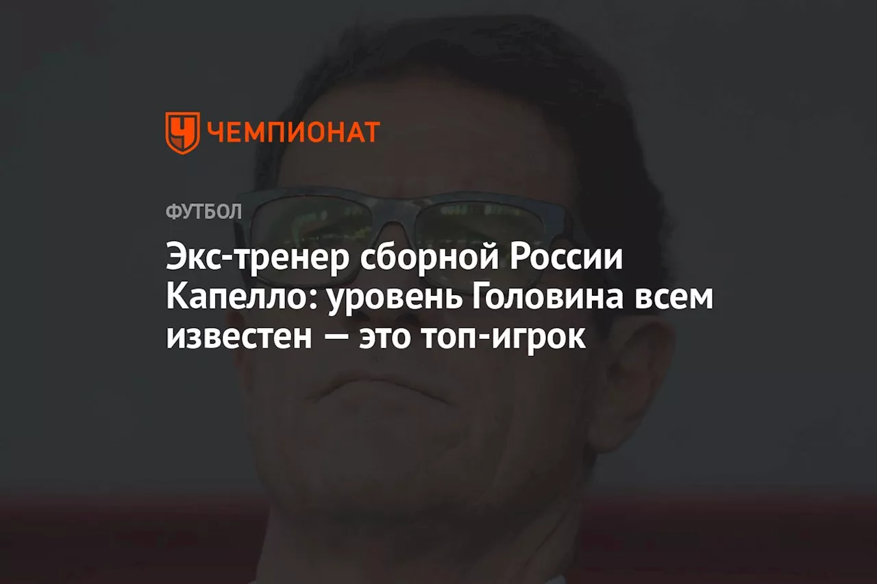 Экс-тренер сборной России Капелло: уровень Головина всем известен — это топ-игрок