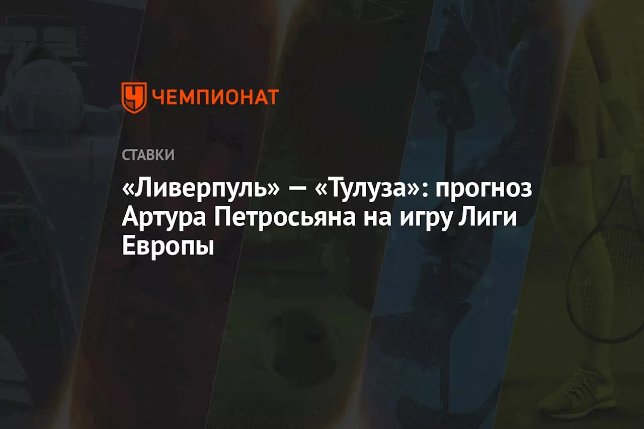 «Ливерпуль» — «Тулуза»: прогноз Артура Петросьяна на игру Лиги Европы