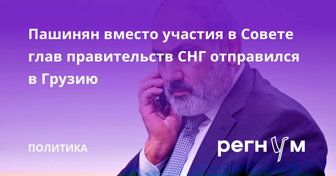 Пашинян вместо участия в Совете глав правительств СНГ отправился в Грузию