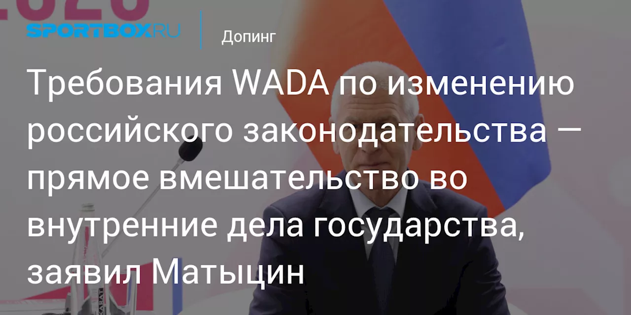 Требования WADA по изменению российского законодательства — прямое вмешательство во внутренние дела государства, заявил Матыцин