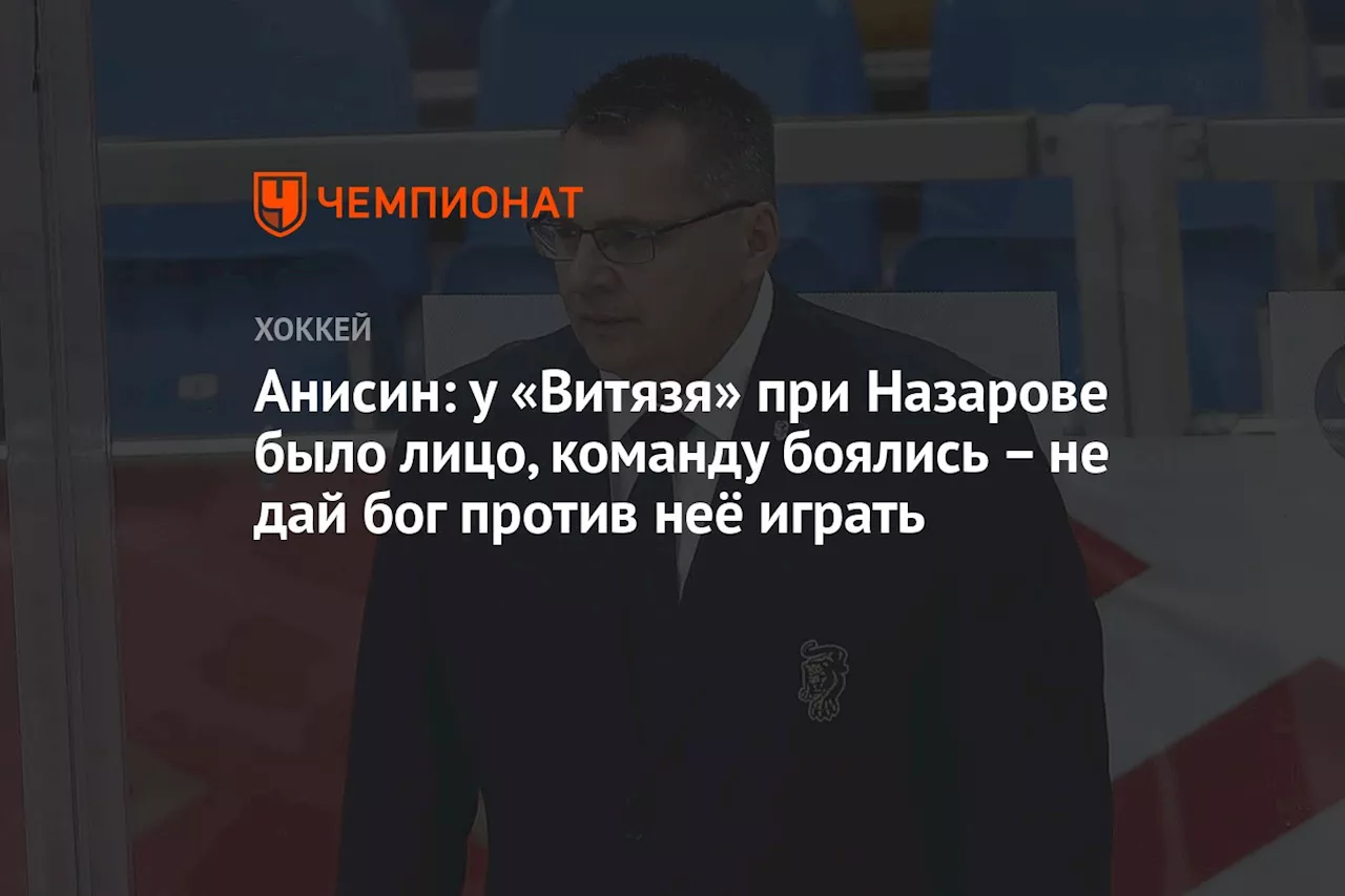 Анисин: у «Витязя» при Назарове было лицо, команду боялись – не дай бог против неё играть