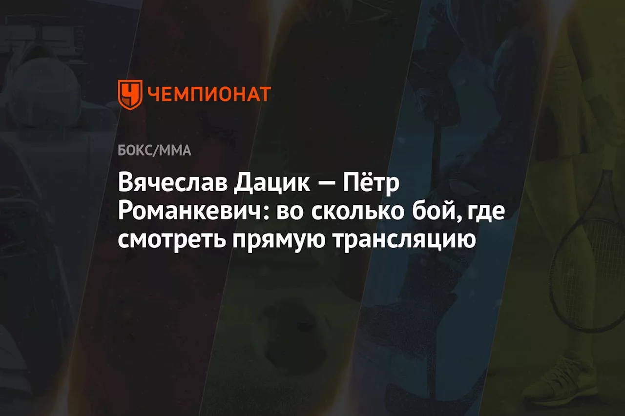 Вячеслав Дацик — Пётр Романкевич: во сколько бой, где смотреть прямую трансляцию