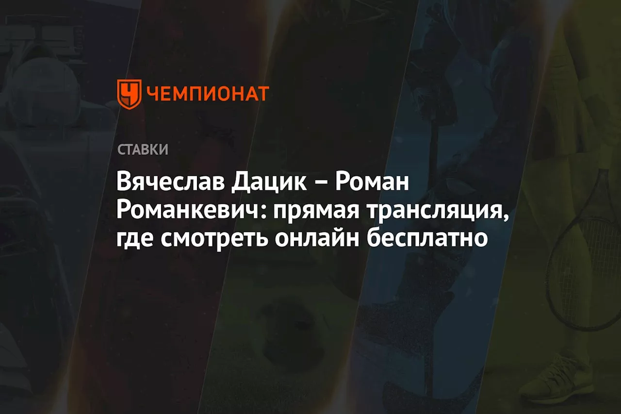 Вячеслав Дацик — Роман Романкевич: прямая трансляция, где смотреть онлайн бесплатно