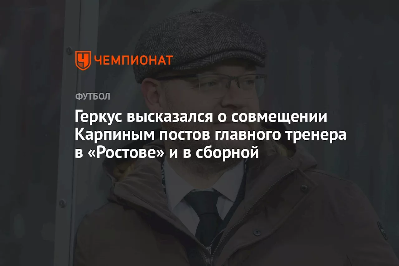 Геркус высказался о совмещении Карпиным постов главного тренера в «Ростове» и в сборной