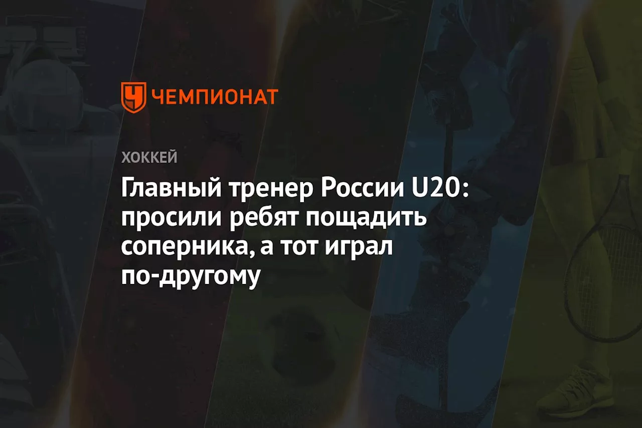 Главный тренер России U20: просили ребят пощадить соперника, а тот играл по-другому