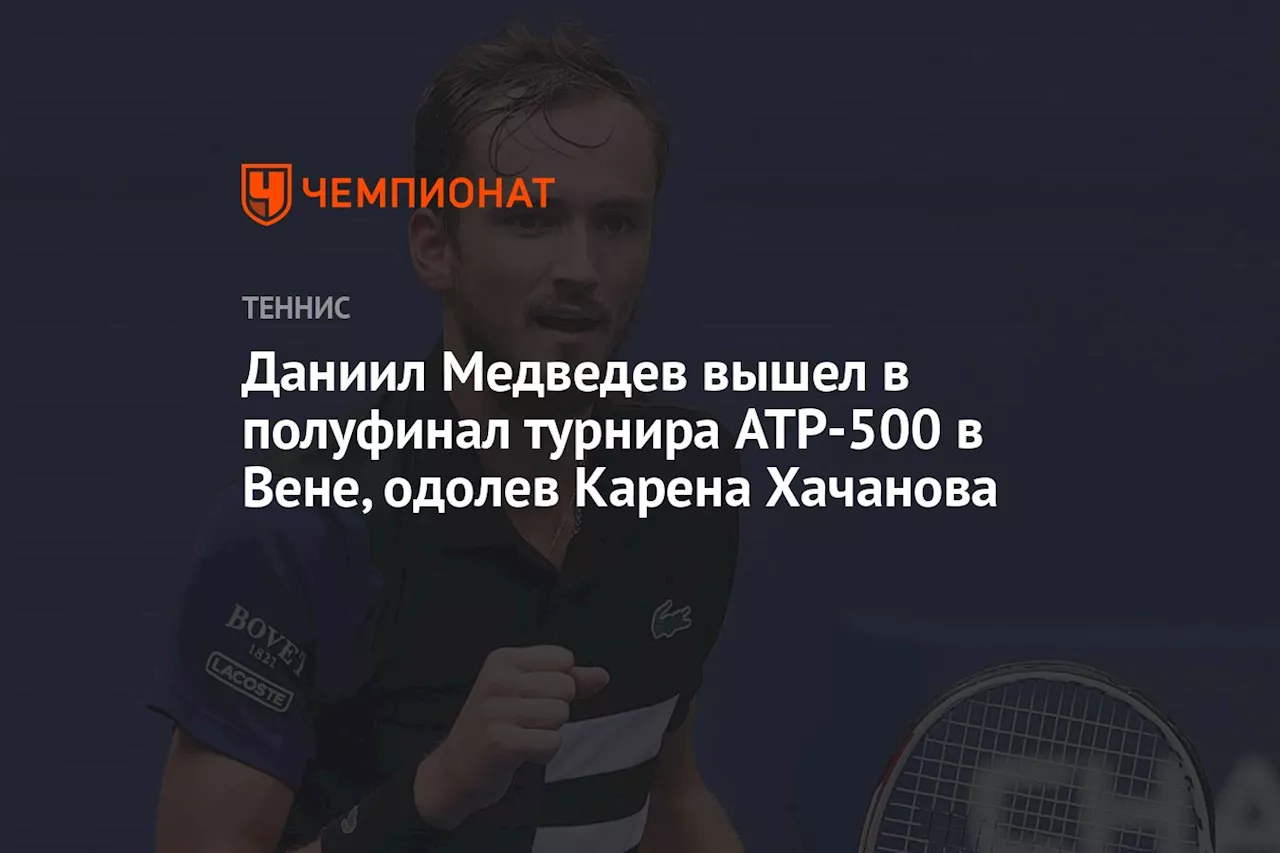 Даниил Медведев вышел в полуфинал турнира ATP-500 в Вене, одолев Карена Хачанова