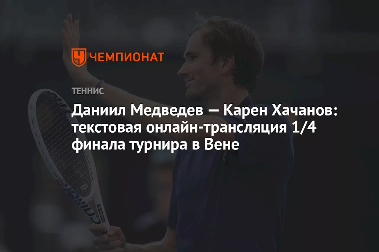 Даниил Медведев — Карен Хачанов: текстовая онлайн-трансляция 1/4 финала турнира в Вене