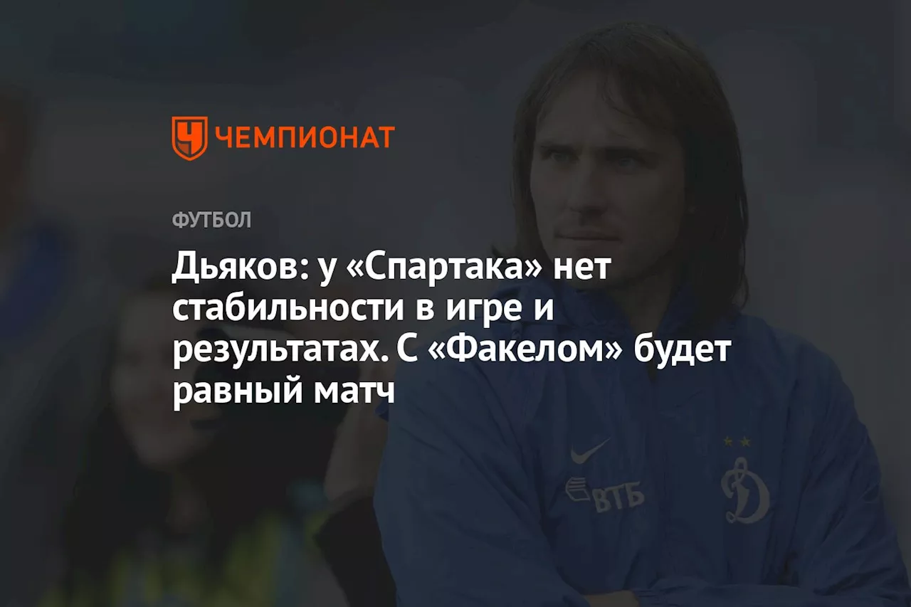 Дьяков: у «Спартака» нет стабильности в игре и результатах. С «Факелом» будет равный матч