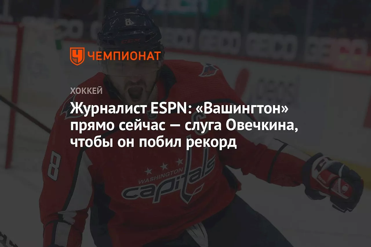 Журналист ESPN: «Вашингтон» прямо сейчас — слуга Овечкина, чтобы он побил рекорд