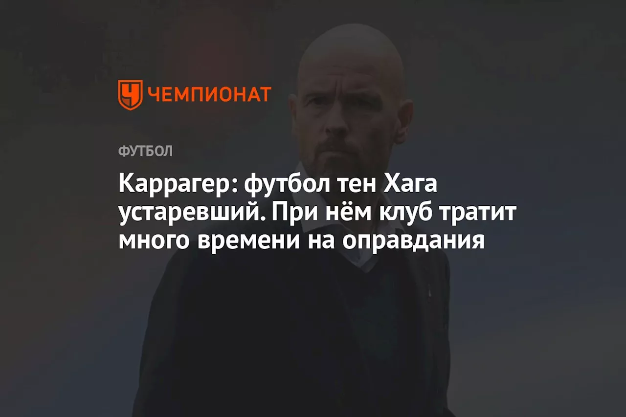 Каррагер: футбол тен Хага устаревший. При нём клуб тратит много времени на оправдания