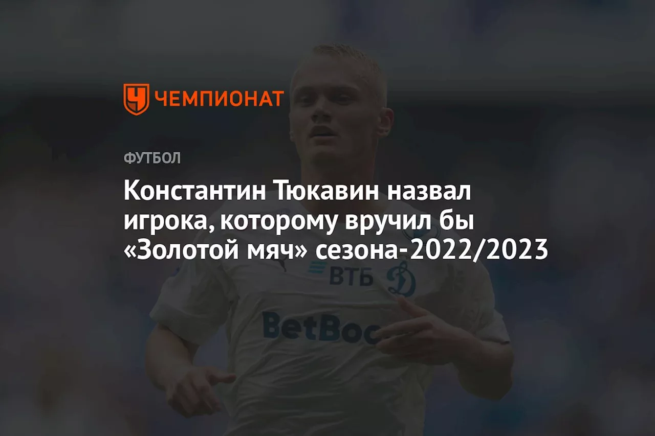 Константин Тюкавин назвал игрока, которому вручил бы «Золотой мяч» сезона-2022/2023